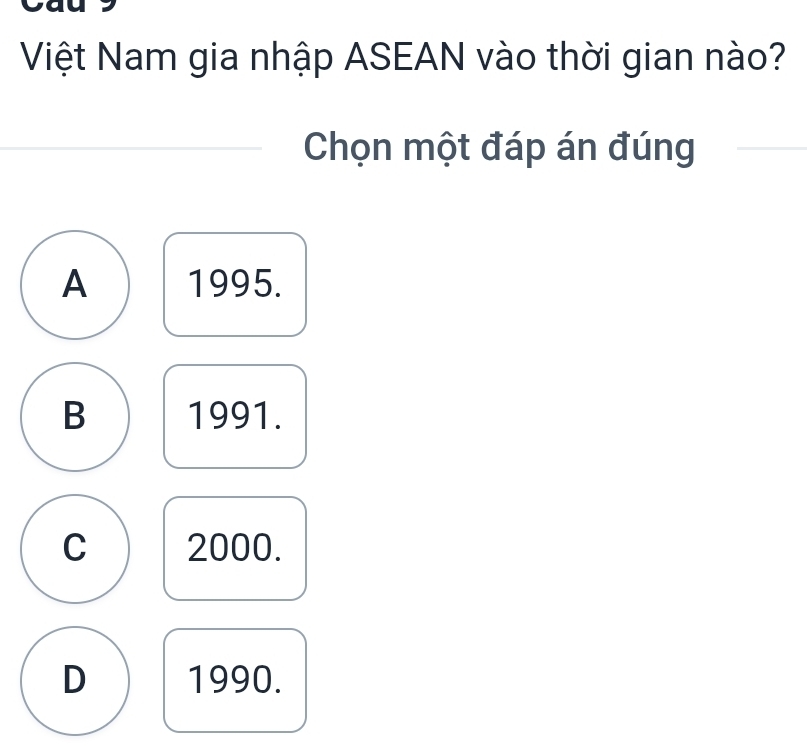 Việt Nam gia nhập ASEAN vào thời gian nào?
Chọn một đáp án đúng
A 1995.
B 1991.
C 2000.
D 1990.