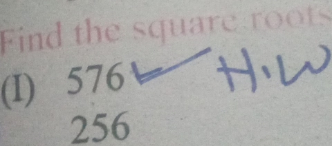 Find the square roots 
(I) 576
256