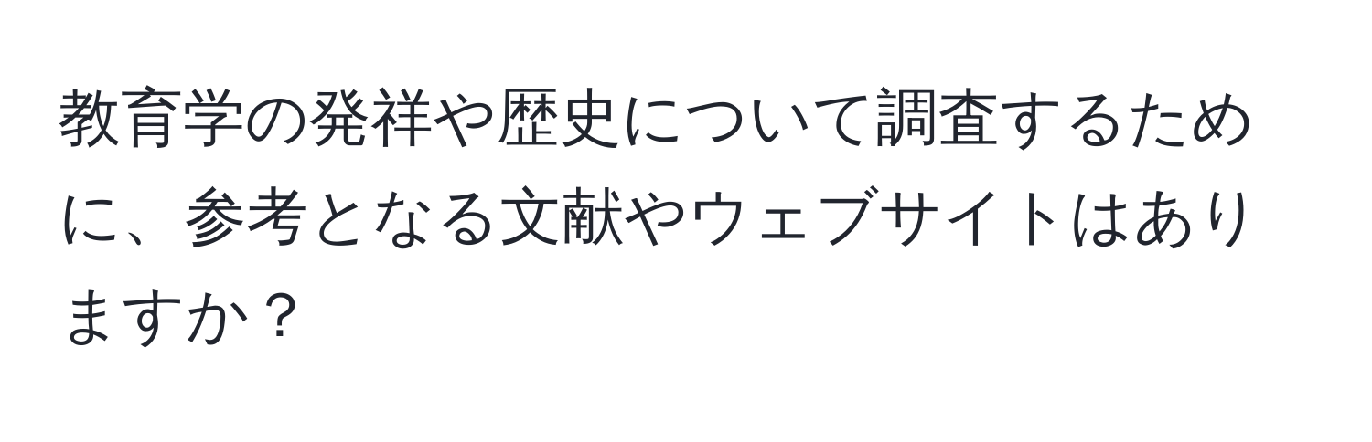 教育学の発祥や歴史について調査するために、参考となる文献やウェブサイトはありますか？