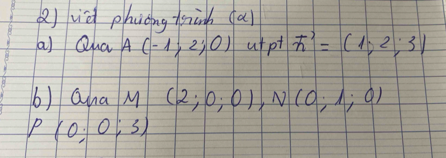 ()viè phioing tsành ai 
a) Qha A(-1;2;0) utpt vector n=(1,2,3)
b) Qna M (2;0;0), N(0;1;0)
P(0;0;3)