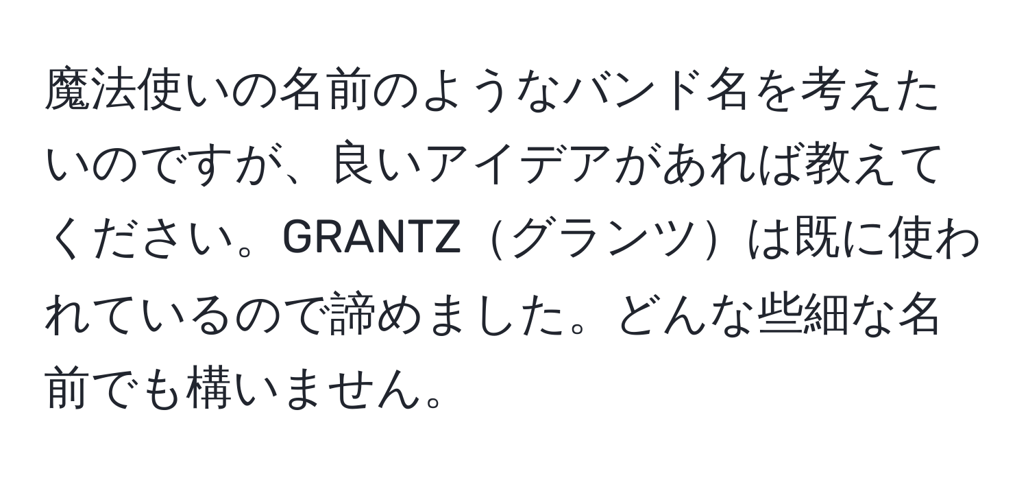 魔法使いの名前のようなバンド名を考えたいのですが、良いアイデアがあれば教えてください。GRANTZグランツは既に使われているので諦めました。どんな些細な名前でも構いません。