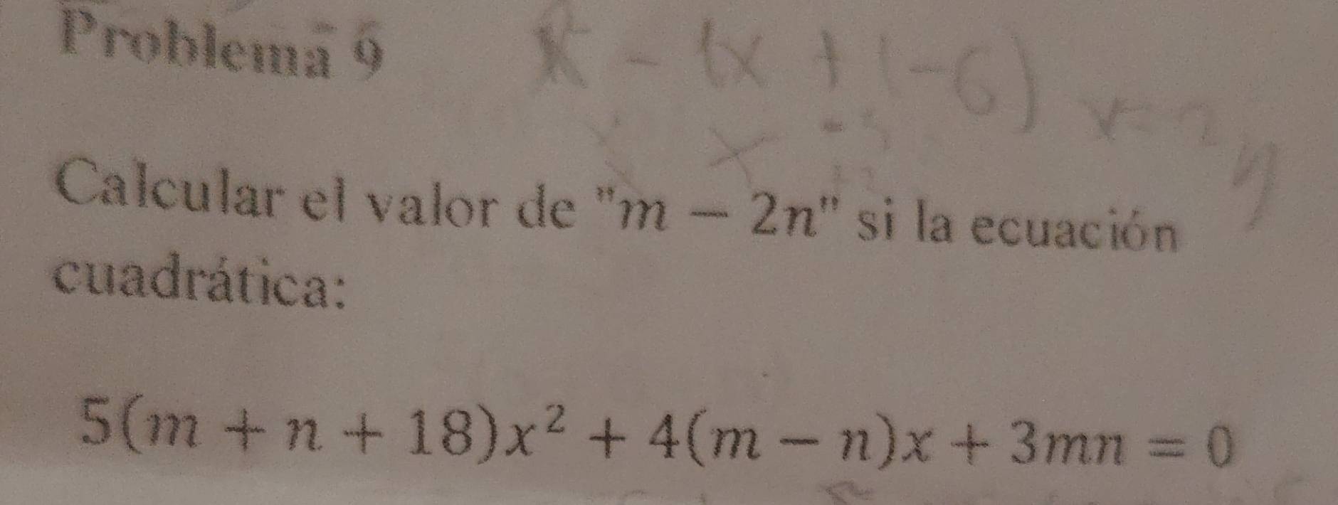 Problema 9 
Calcular el valor de ' m-2n'' si la ecuación 
cuadrática:
5(m+n+18)x^2+4(m-n)x+3mn=0