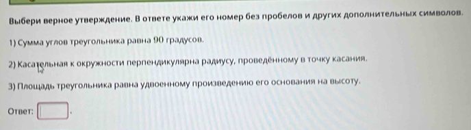 Выбери верное утверждение. В ответеукажи его номер без лробелови других дололнительньх символов. 
1) Сумма углов треугольника равна 9О градусов. 
2) Касательная κеокружности гергендикулярна радиусуу лроведенномувΒ точку каесания。 
3) Πлеошίдιадь треугольника равна удвоенному лроизведениюо его основания на выίсоту. 
Otbet: