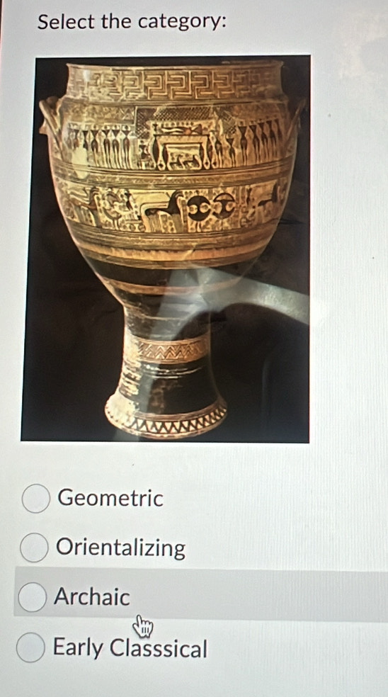 Select the category:
Geometric
Orientalizing
Archaic
Early Classsical