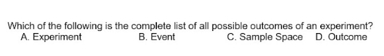 Which of the following is the complete list of all possible outcomes of an experiment?
A. Experiment B. Event C. Sample Space D. Outcome