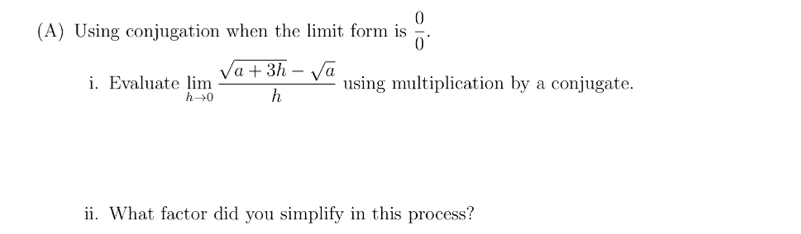 Using conjugation when the limit form is  0/0 . 
i. Evaluate limlimits _hto 0 (sqrt(a+3h)-sqrt(a))/h  using multiplication by a conjugate. 
ii. What factor did you simplify in this process?