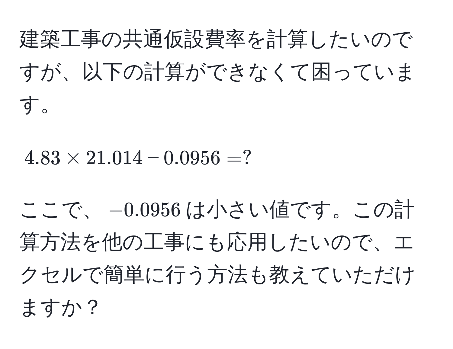 建築工事の共通仮設費率を計算したいのですが、以下の計算ができなくて困っています。  
$$4.83 * 21.014 - 0.0956 = ?$$  
ここで、$-0.0956$は小さい値です。この計算方法を他の工事にも応用したいので、エクセルで簡単に行う方法も教えていただけますか？