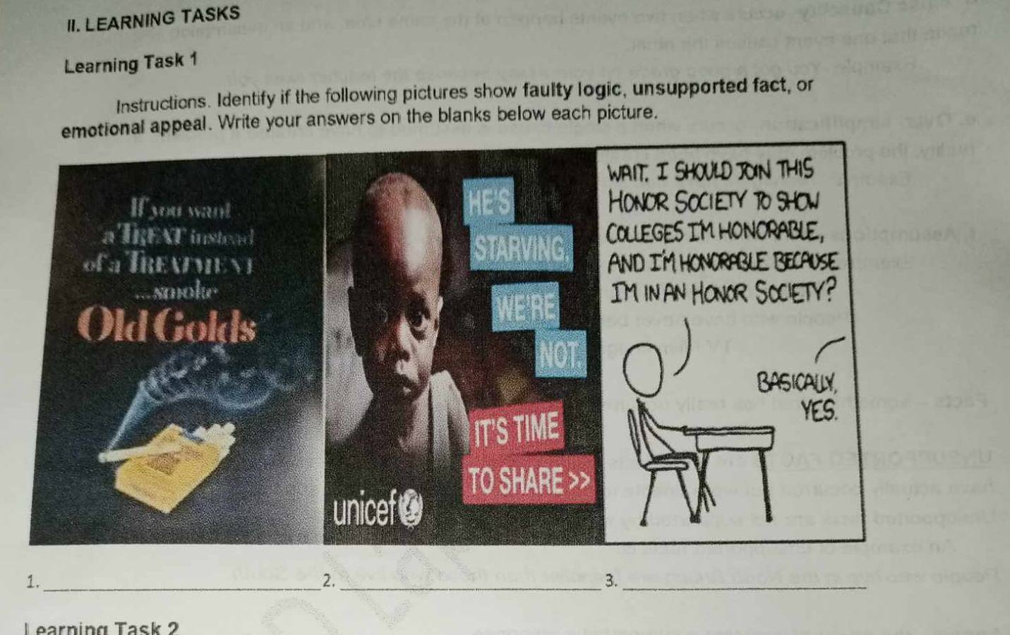 LEARNING TASKS 
Learning Task 1 
Instructions. Identify if the following pictures show faulty logic, unsupported fact, or 
tional appeal. Write your answers on the blanks below each picture. 
1._ 
2._ 
3._ 
Learning Task 2