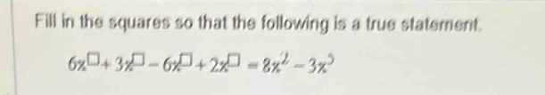 Fill in the squares so that the following is a true statement.
6x^(□)+3x^(□)-6x^(□)+2x^(□)=8x^2-3x^5