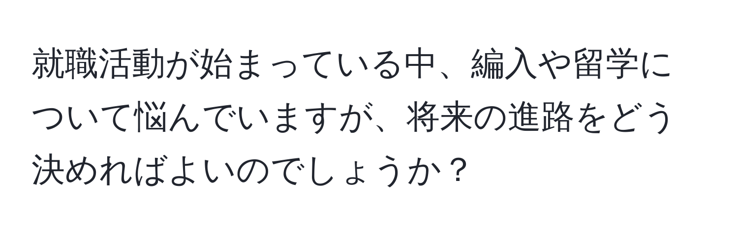 就職活動が始まっている中、編入や留学について悩んでいますが、将来の進路をどう決めればよいのでしょうか？