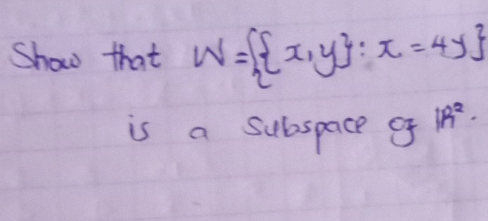 Show that W=  x,y :x=4y
is a subspace g 1R^2.