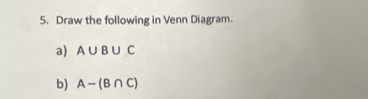 Draw the following in Venn Diagram. 
a) A∪ B∪ C
b) A-(B∩ C)