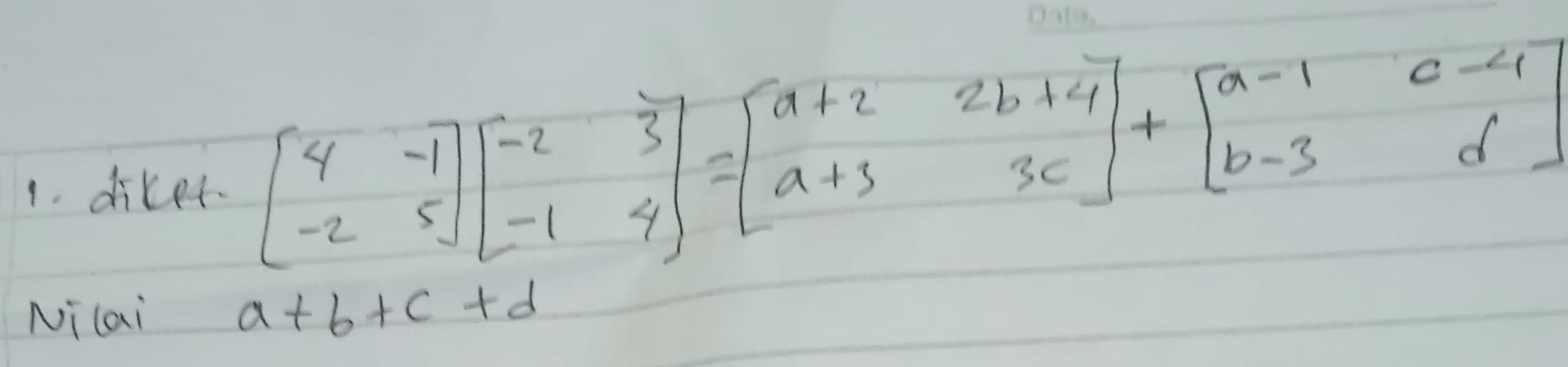 diker
beginbmatrix 4&-1 -2&5endbmatrix beginbmatrix -2&3 -1&4endbmatrix =beginbmatrix a+2&2b+4 a+3&3cendbmatrix +beginbmatrix a-1&c-4 b-3&dendbmatrix
Nilai a+b+c+d