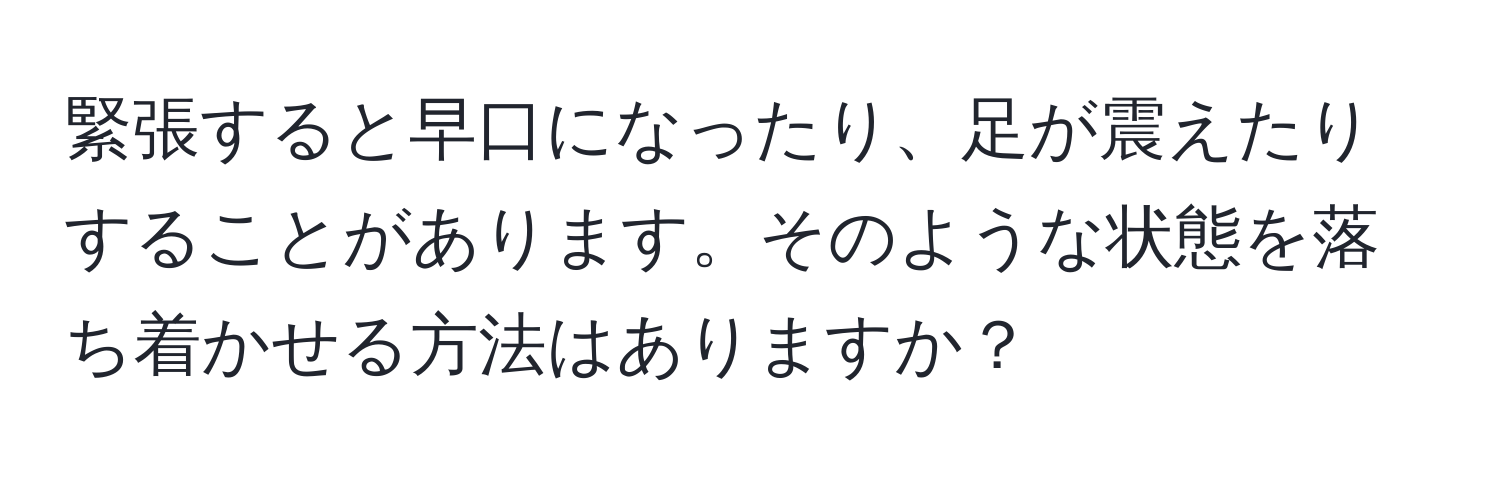 緊張すると早口になったり、足が震えたりすることがあります。そのような状態を落ち着かせる方法はありますか？