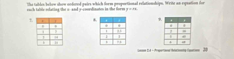 The tables below show ordered pairs which form proportional relationships. Write an equation for 
each table relating the x - and y-coordinates in the form y=rx. 
7, 
9 
8. 



Lesson 2.4 ~ Proportional Relationnhip Equations 39