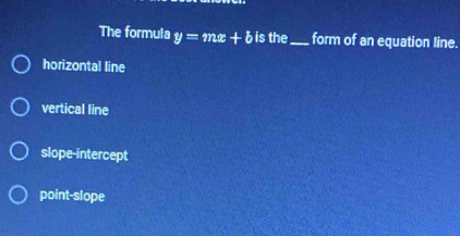 The formula y=mx+b is the_ form of an equation line.
horizontal line
vertical line
slope-intercept
point-slope