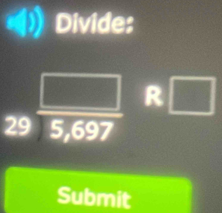 (1) Divide:
29 □ /5,697 R□
Submit