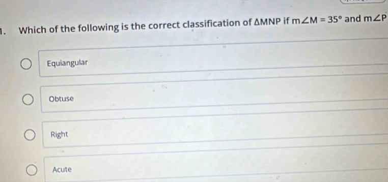 Which of the following is the correct classification of △ MNP if m∠ M=35° and m∠ P
Equiangular
Obtuse
Right
Acute