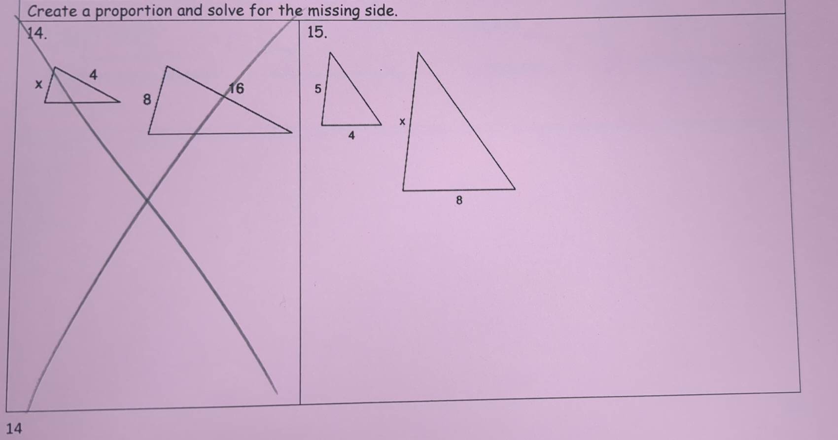 Create a proportion and solve for the missing side. 
14. 15.
4
×
14