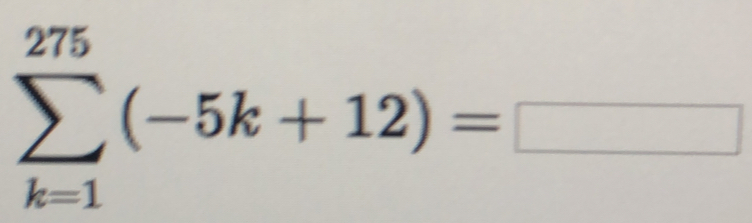 sumlimits _(k=1)^(275)(-5k+12)=□