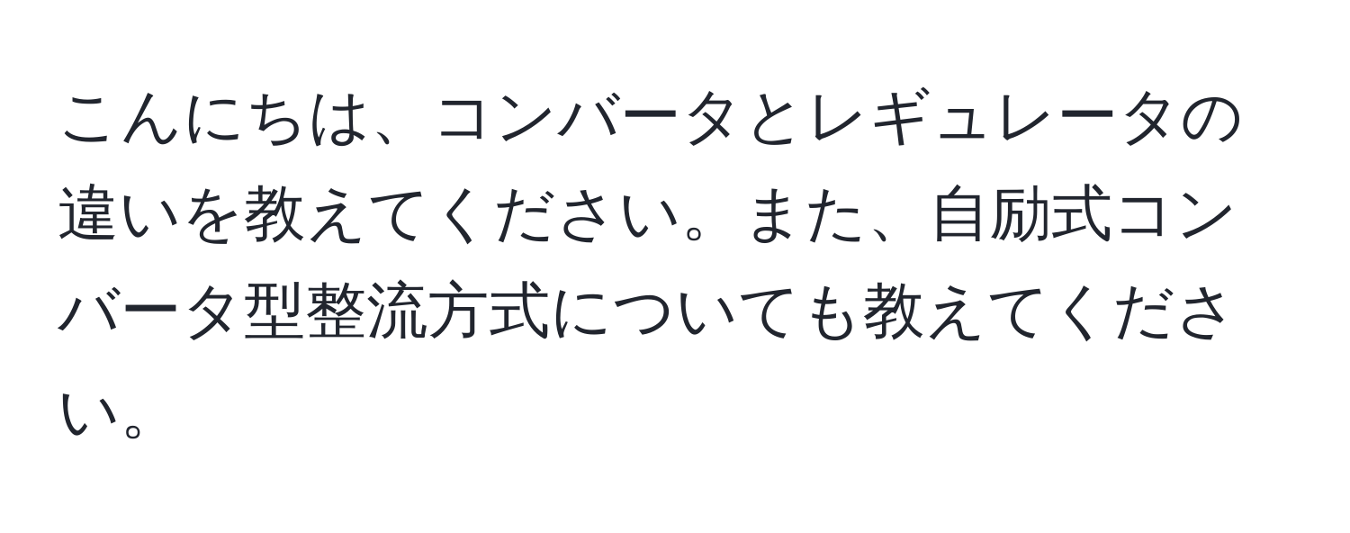 こんにちは、コンバータとレギュレータの違いを教えてください。また、自励式コンバータ型整流方式についても教えてください。