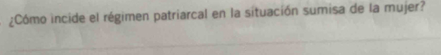 ¿Cómo incide el régimen patriarcal en la situación sumisa de la mujer?