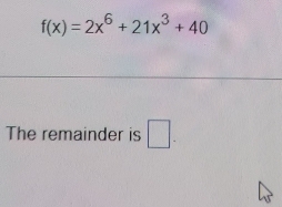 f(x)=2x^6+21x^3+40
The remainder is □.