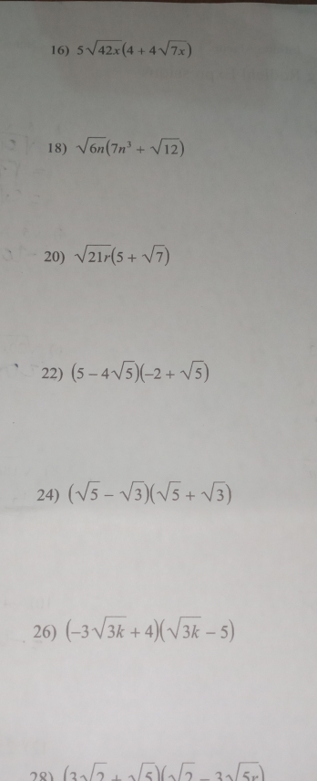 5sqrt(42x)(4+4sqrt(7x))
18) sqrt(6n)(7n^3+sqrt(12))
20) sqrt(21r)(5+sqrt(7))
22) (5-4sqrt(5))(-2+sqrt(5))
24) (sqrt(5)-sqrt(3))(sqrt(5)+sqrt(3))
26) (-3sqrt(3k)+4)(sqrt(3k)-5)
281 (3sqrt(2)+sqrt(5))(sqrt(2)-3sqrt(5x))