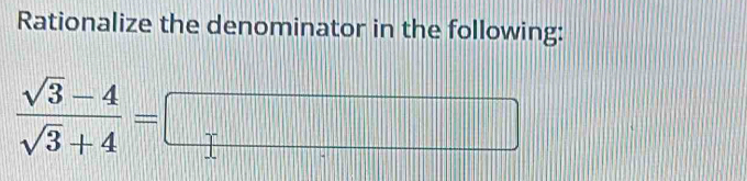 Rationalize the denominator in the following:
 (sqrt(3)-4)/sqrt(3)+4 =□