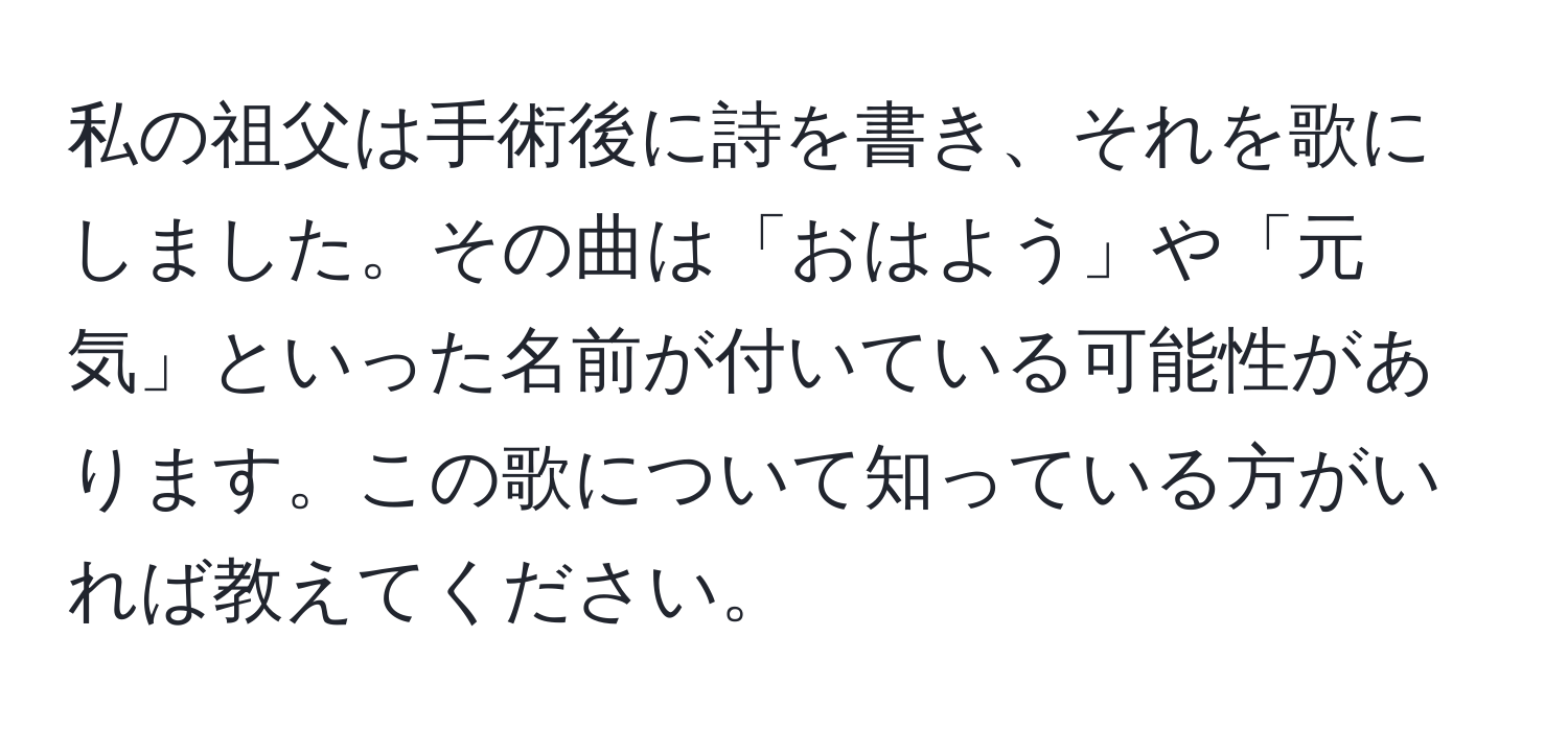 私の祖父は手術後に詩を書き、それを歌にしました。その曲は「おはよう」や「元気」といった名前が付いている可能性があります。この歌について知っている方がいれば教えてください。