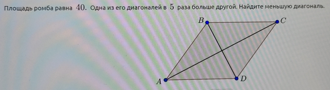 Πлошадь ромба равна 4О. Одна из его диагоналей в 5 раза больше другой. Найдите меньшую диагональ