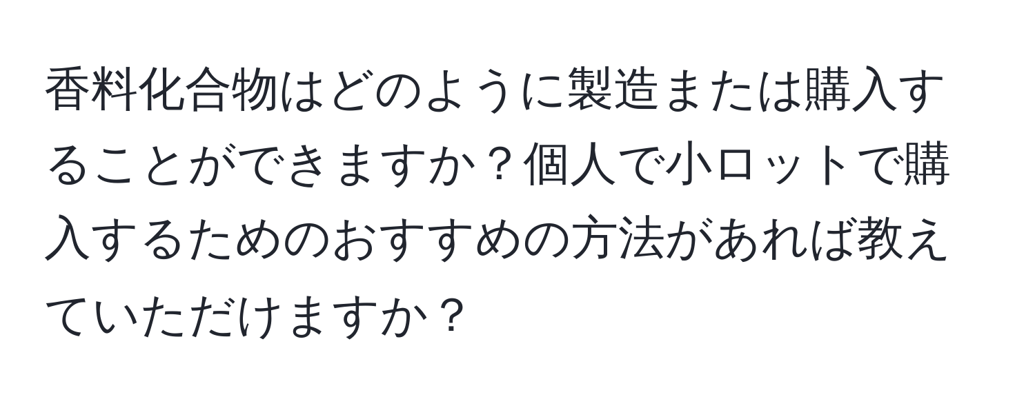 香料化合物はどのように製造または購入することができますか？個人で小ロットで購入するためのおすすめの方法があれば教えていただけますか？