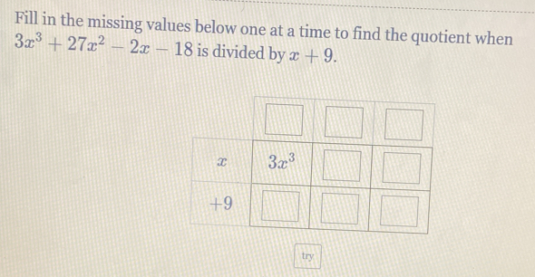 Fill in the missing values below one at a time to find the quotient when
3x^3+27x^2-2x-18 is divided by x+9.
try