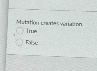 Mutation creates variation.
True
False