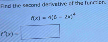 Find the second derivative of the function.
f(x)=4(6-2x)^4
f''(x)=□