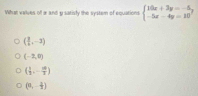 What values of æ and y satisfy the system of equations beginarrayl 10x+3y=-5, -5x-4y=10endarray.
( 2/5 ,-3)
(-2,0)
( 1/2 ,- 10/3 )
(0,- 5/3 )