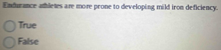 Enfurance amletes are more prone to developing mild iron deficiency.
True
False