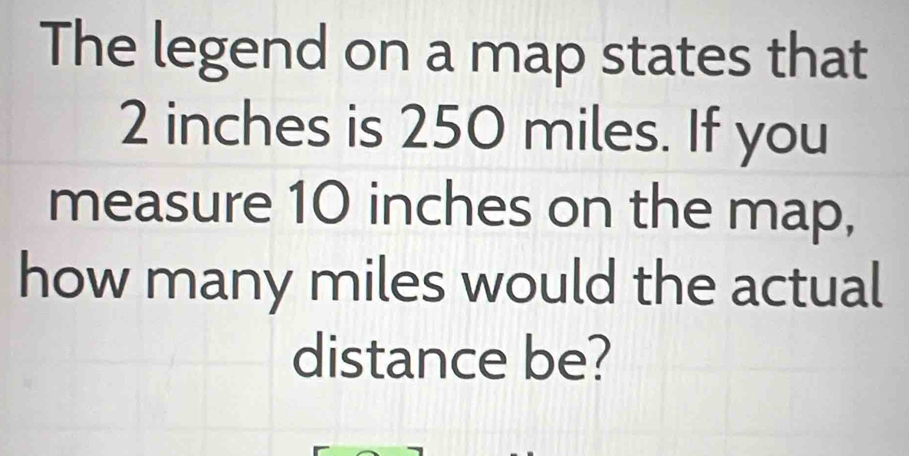 Solved: The legend on a map states that 2 inches is 250 miles. If you ...
