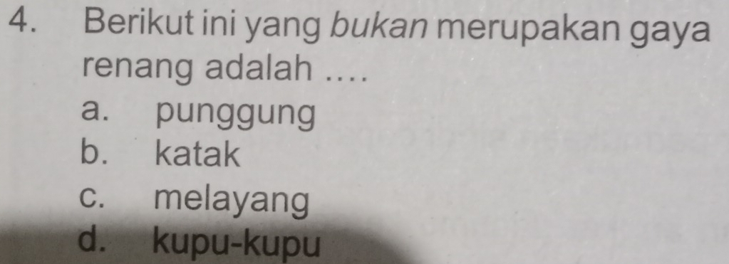 Berikut ini yang bukan merupakan gaya
renang adalah ....
a. punggung
b. katak
c. melayang
d. kupu-kupu