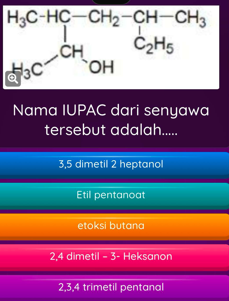 Nama IUPAC dari senyawa
tersebut adalah.....
3,5 dimetil 2 heptanol
Etil pentanoat
etoksi butana
2,4 dimetil - 3- Heksanon
2,3,4 trimetil pentanal