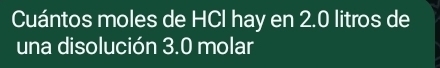 Cuántos moles de HCl hay en 2.0 litros de 
una disolución 3.0 molar