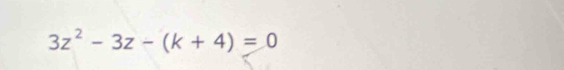 3z^2-3z-(k+4)=0