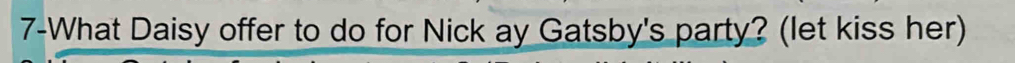 7-What Daisy offer to do for Nick ay Gatsby's party? (let kiss her)