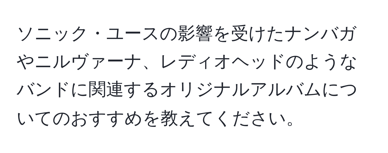 ソニック・ユースの影響を受けたナンバガやニルヴァーナ、レディオヘッドのようなバンドに関連するオリジナルアルバムについてのおすすめを教えてください。