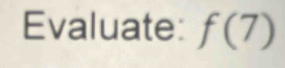 Evaluate: f(7)
