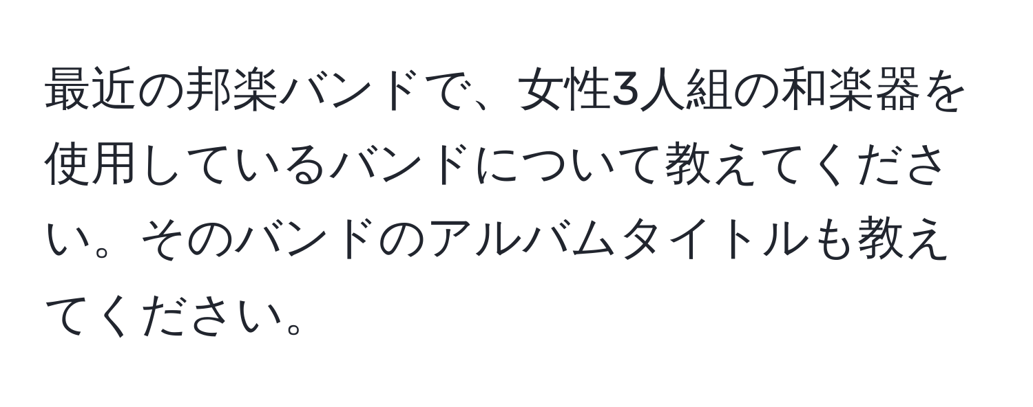 最近の邦楽バンドで、女性3人組の和楽器を使用しているバンドについて教えてください。そのバンドのアルバムタイトルも教えてください。