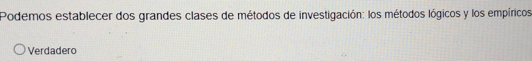 Podemos establecer dos grandes clases de métodos de investigación: los métodos lógicos y los empíricos
Verdadero
