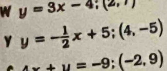 y=3x-4; (2,7)
y y=- 1/2 x+5; (4,-5)
4x+y=-9;(-2,9)