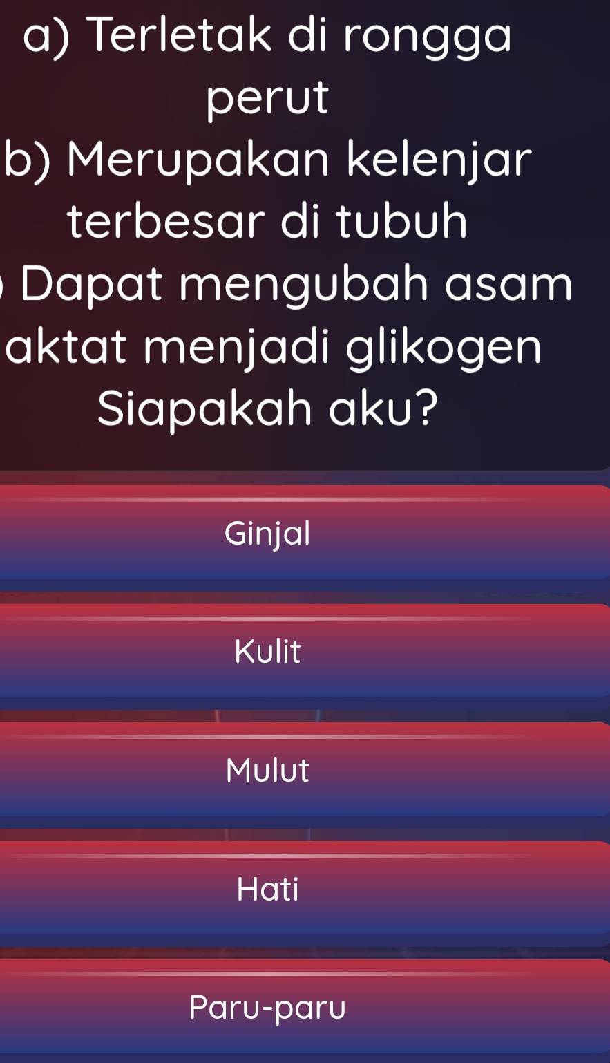 Terletak di rongga
perut
b) Merupakan kelenjar
terbesar di tubuh
Dapat mengubah asam
aktat menjadi glikogen
Siapakah aku?
Ginjal
Kulit
Mulut
Hati
Paru-paru