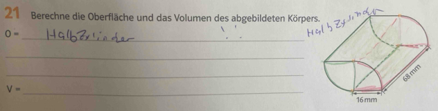 Berechne die Oberfläche und das Volumen des abgebildeten Kö 
_
O=
_ 
_
V= _